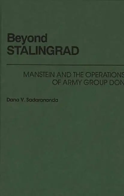 Beyond Stalingrad: Manstein and the Operations of Army Group Don by Dana Sadarananda