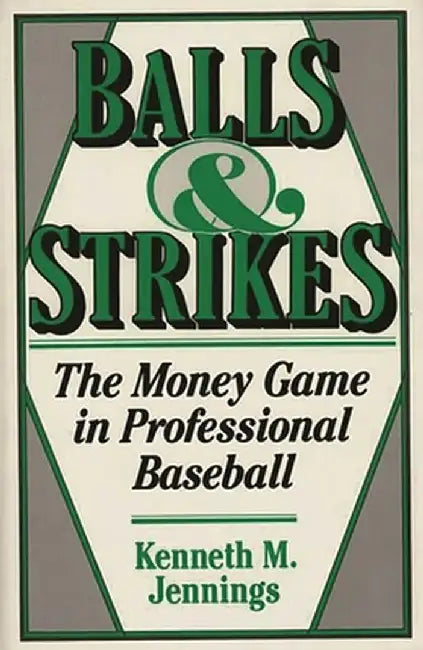 Balls and Strikes: The Money Game in Professional Baseball by Kenneth M. Jennings