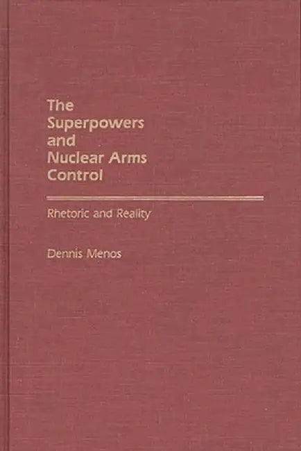 The Superpowers and Nuclear Arms Control: Rhetoric and Reality by Dennis Menos