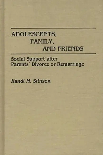 Adolescents, Family, and Friends: Social Support After Parents' Divorce or Remarriage by Kandi M. Stinson