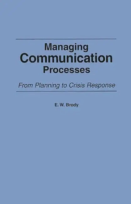 Managing Communication Processes: From Planning to Crisis Response by E. W. Brody