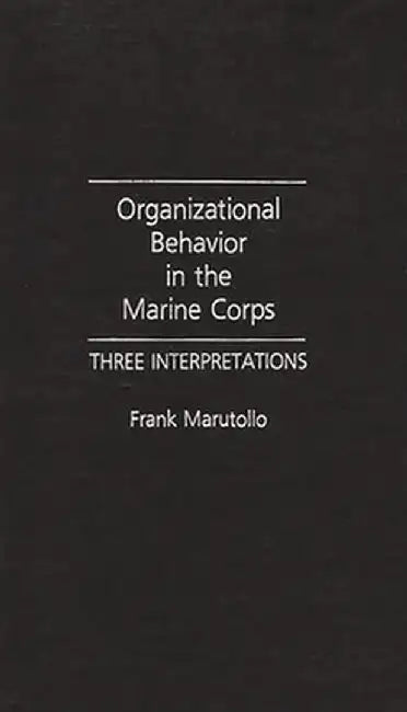 Organizational Behavior in the Marine Corps: Three Interpretations by Frank Marutollo