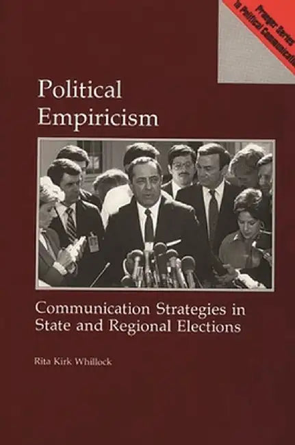 Political Empiricism: Communication Strategies in State and Regional Elections by Rita Kirk Whillock