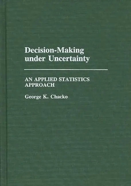 Decision-Making under Uncertainty: An Applied Statistics Approach by George Chacko
