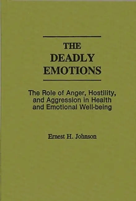 The Deadly Emotions: The Role of Anger, Hostility, and Aggression in Health and Emotional Well-Being by Ernest Johnson