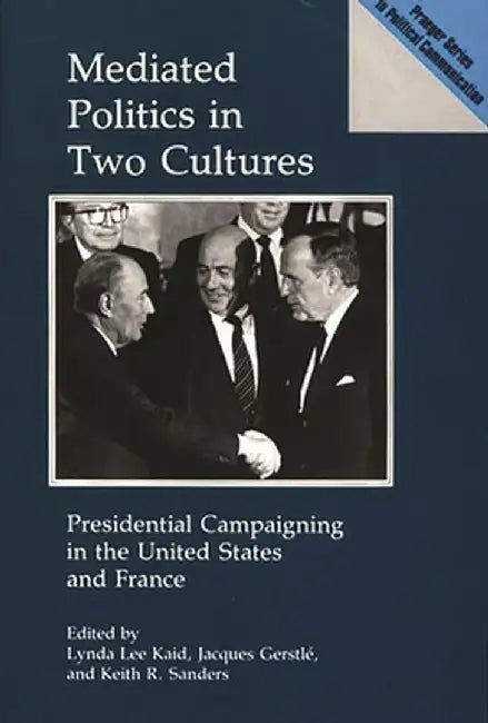 Mediated Politics in Two Cultures: Presidential Campaigning in the United States and France by Lynda Lee Kaid