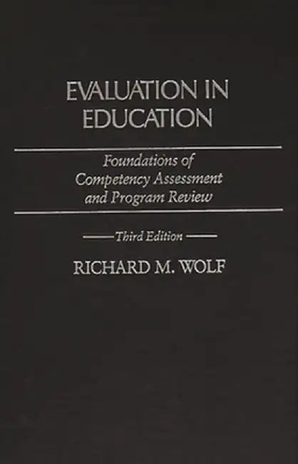 Evaluation in Education: Foundations of Competency Assessment and Program Review, 3rd Edition by Richard M. Wolf