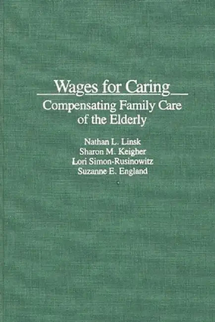 Wages for Caring: Compensating Family Care of the Elderly by Nathan L. Linsk