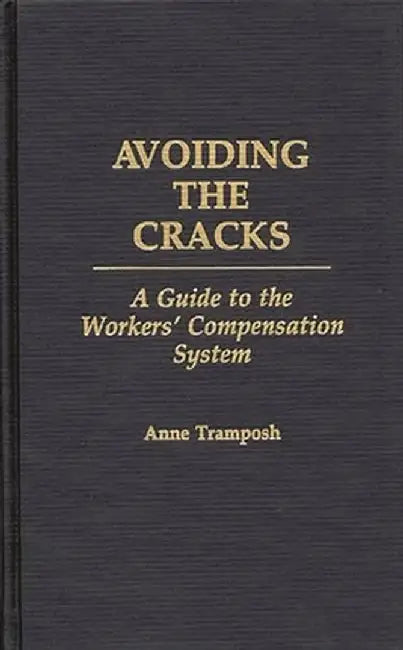 Avoiding the Cracks: A Guide to the Workers' Compensation System by Anne Tramposh