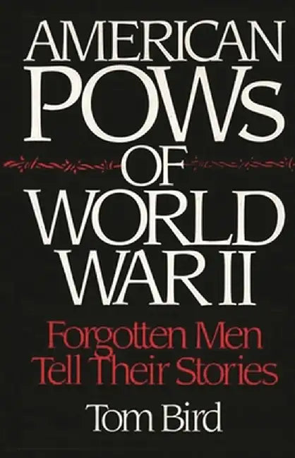 American POWs of World War II: Forgotten Men Tell Their Stories by Tom Bird