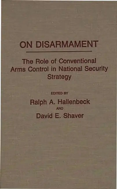 On Disarmament: The Role of Conventional Arms Control in National Security Strategy by Ralph Hallenbeck