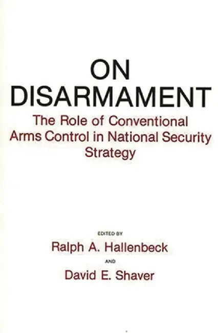 On Disarmament: The Role of Conventional Arms Control in National Security Strategy by Ralph A. Hallenbeck