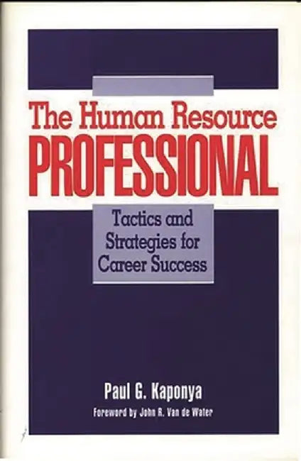 The Human Resource Professional: Tactics and Strategies for Career Success by Paul G. Kaponya