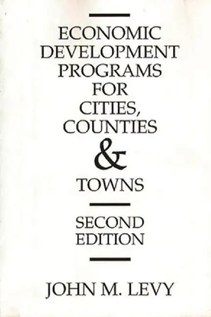 Economic Development Programs for Cities, Counties and Towns, 2nd Edition by John M. Levy