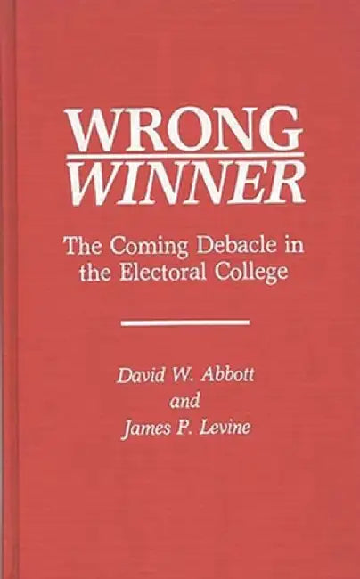 Wrong Winner: The Coming Debacle in the Electoral College by David W. Abbott