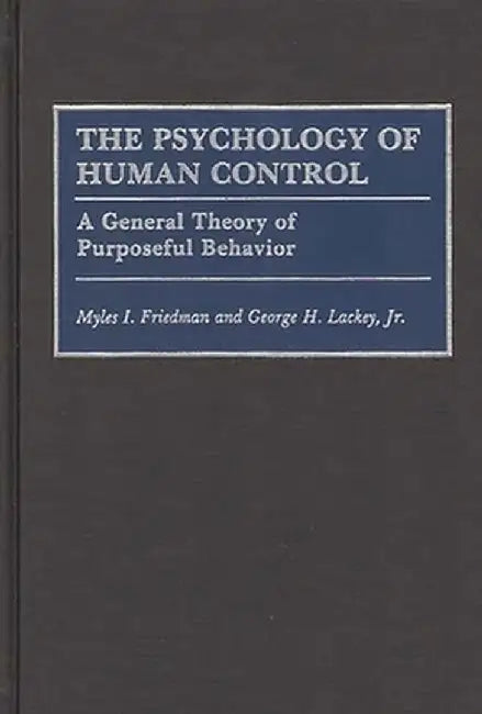 The Psychology of Human Control: A General Theory of Purposeful Behavior by Myles I. Friedman