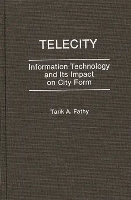 Telecity: Information Technology and Its Impact on City Form by Tarik A. Fathy