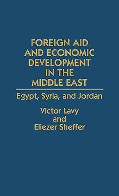 Foreign Aid and Economic Development in the Middle East: Egypt, Syria, and Jordan by Victor Lavy