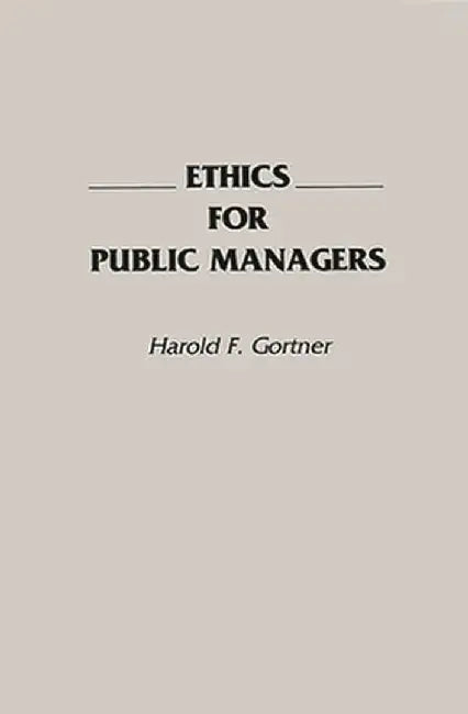 Ethics for Public Managers by Harold F. Gortner