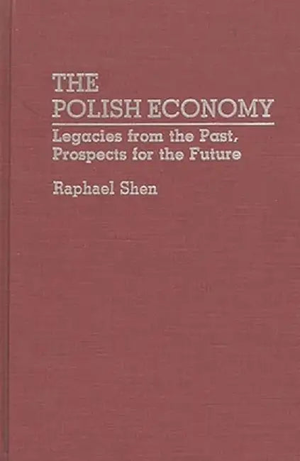 The Polish Economy: Legacies from the Past, Prospects for the Future by Raphael Shen