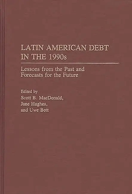 Latin American Debt in the 1990s: Lessons from the Past and Forecasts for the Future by Scott B. MacDonald