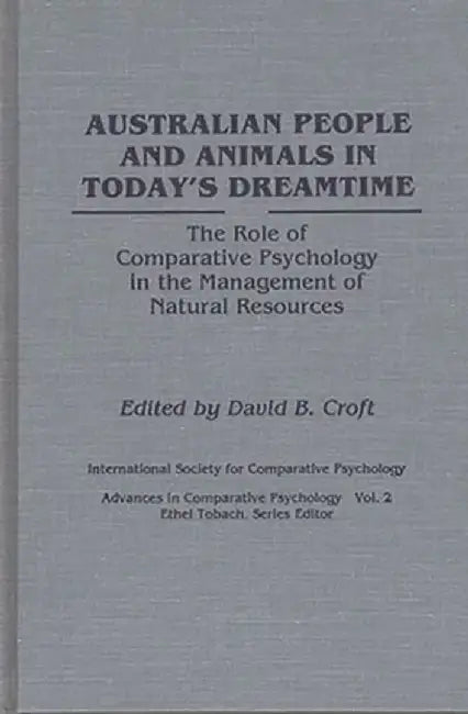 Australian People and Animals in Today's Dreamtime: The Role of Comparative Psychology in the Management of Natural Resources by David B. Croft