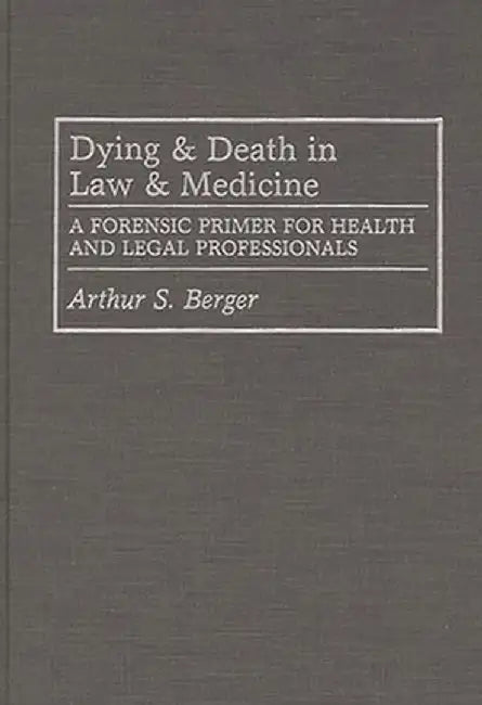 Dying and Death in Law and Medicine: A Forensic Primer for Health and Legal Professionals by Arthur S. Berger