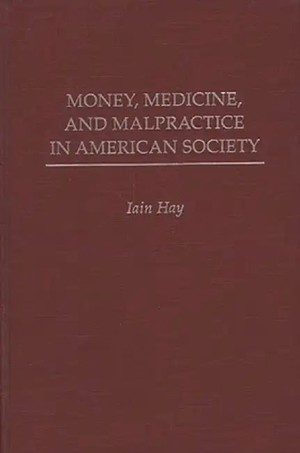 Money, Medicine, and Malpractice in American Society by Iain Hay