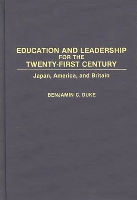 Education and Leadership for the Twenty-First Century: Japan, America, and Britain by Benjamin Duke