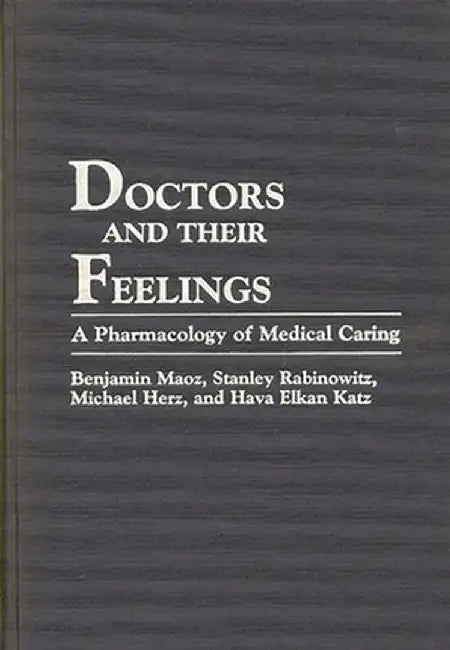 Doctors and Their Feelings: A Pharmacology of Medical Caring by Benjamin Maoz