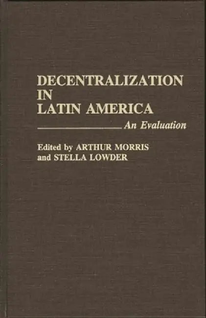 Decentralization in Latin America: An Evaluation by Arthur Morris