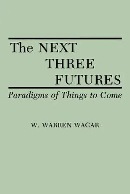 The Next Three Futures: Paradigms of Things to Come by W. Warren Wagar