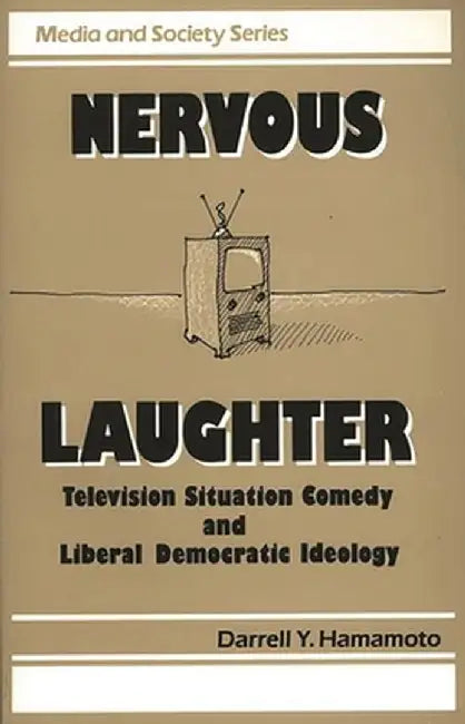 Nervous Laughter: Television Situation Comedy and Liberal Democratic Ideology by Darrell Y. Hamamoto