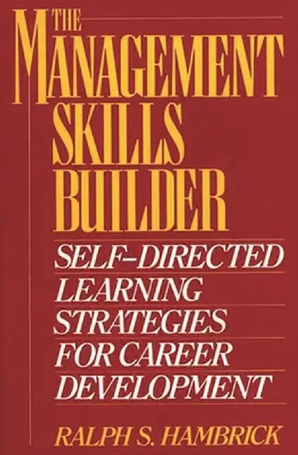 The Management Skills Builder: Self-Directed Learning Strategies for Career Development by Ralph S. Hambrick
