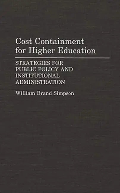 Cost Containment for Higher Education: Strategies for Public Policy and Institutional Administration by William Brand Simpson