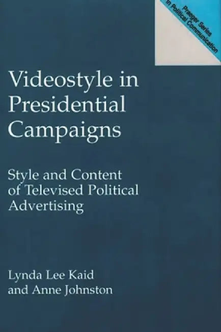 Videostyle in Presidential Campaigns: Style and Content of Televised Political Advertising by Lynda Lee Kaid