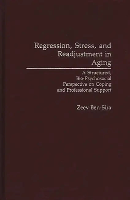 Regression, Stress, and Readjustment in Aging: A Structured, Bio-Psychosocial Perspective on Coping and Professional Support by Zeev Ben-Sira