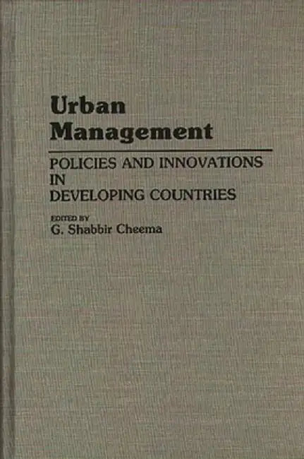 Urban Management: Policies and Innovations in Developing Countries by Shabbir Cheema