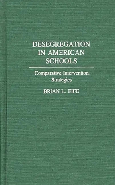 Desegregation in American Schools: Comparative Intervention Strategies by Brian L. Fife