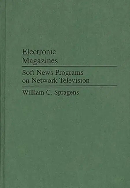 Electronic Magazines: Soft News Programs on Network Television by William C. Spragens