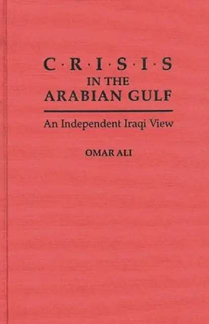 Crisis in the Arabian Gulf: An Independent Iraqi View by Omar Ali