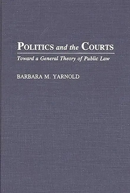 Politics and the Courts: Toward a General Theory of Public Law by Barbara Yarnold