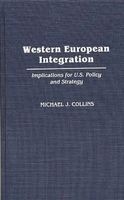 Western European Integration: Implications for U.S. Policy and Strategy by Michael J. Collins