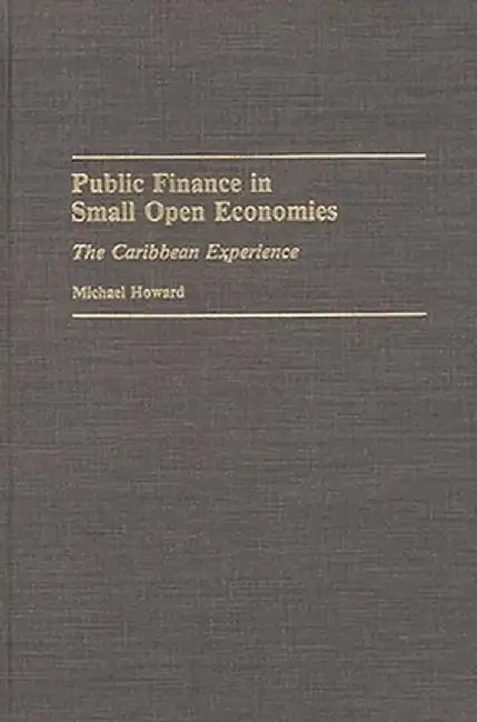 Public Finance in Small Open Economies: The Caribbean Experience by Michael Howard
