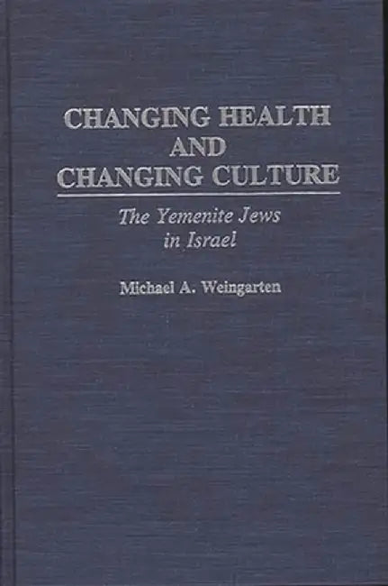 Changing Health and Changing Culture: The Yemenite Jews in Israel by Michael A. Weingarten