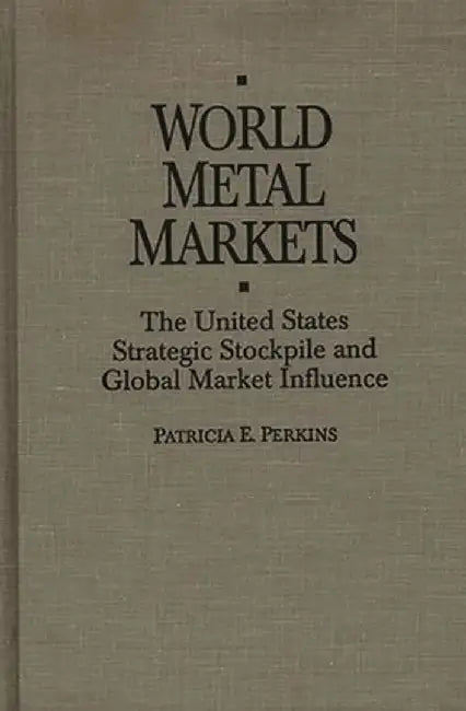 World Metal Markets: The United States Strategic Stockpile and Global Market Influence by Patricia E. Perkins
