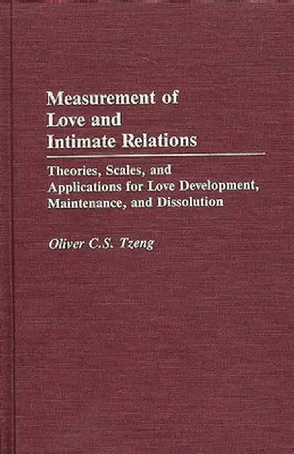 Measurement of Love and Intimate Relations: Theories, Scales, and Applications for Love Development, Maintenance, and Dissolution by Oliver C. S. Tzeng