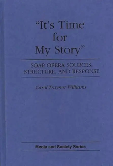 It's Time for My Story: Soap Opera Sources, Structure, and Response by Carol T. Williams