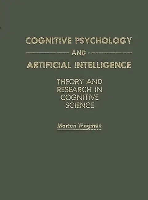 Cognitive Psychology and Artificial Intelligence: Theory and Research in Cognitive Science by Morton Wagman