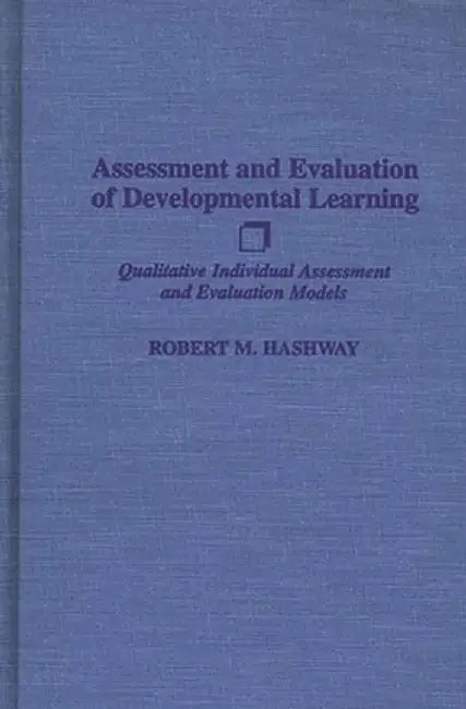 Assessment and Evaluation of Developmental Learning: Qualitative Individual Assessment and Evaluation Models by Robert M. Hashway